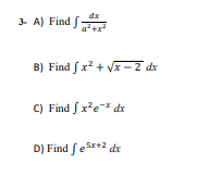 3- A) Find f
dx
B) Find fx? + Vx - 2 dx
C) Find fx'e* dx
D) Find fesx+2 dx
