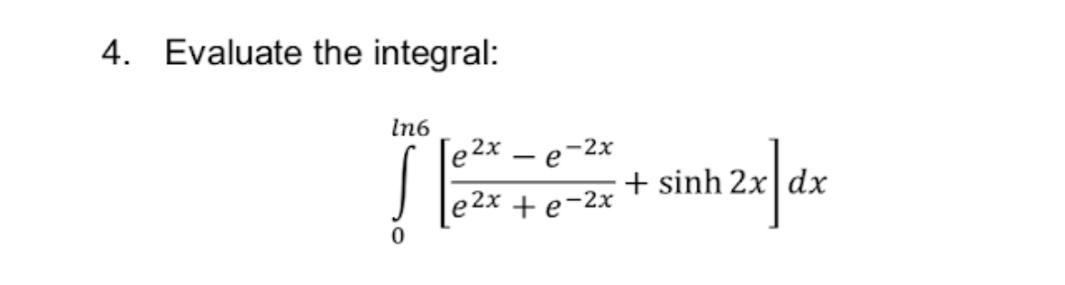 4. Evaluate the integral:
In6
[e2x
p-2x
- e
+ sinh 2x|dx
e2x + e-2x
