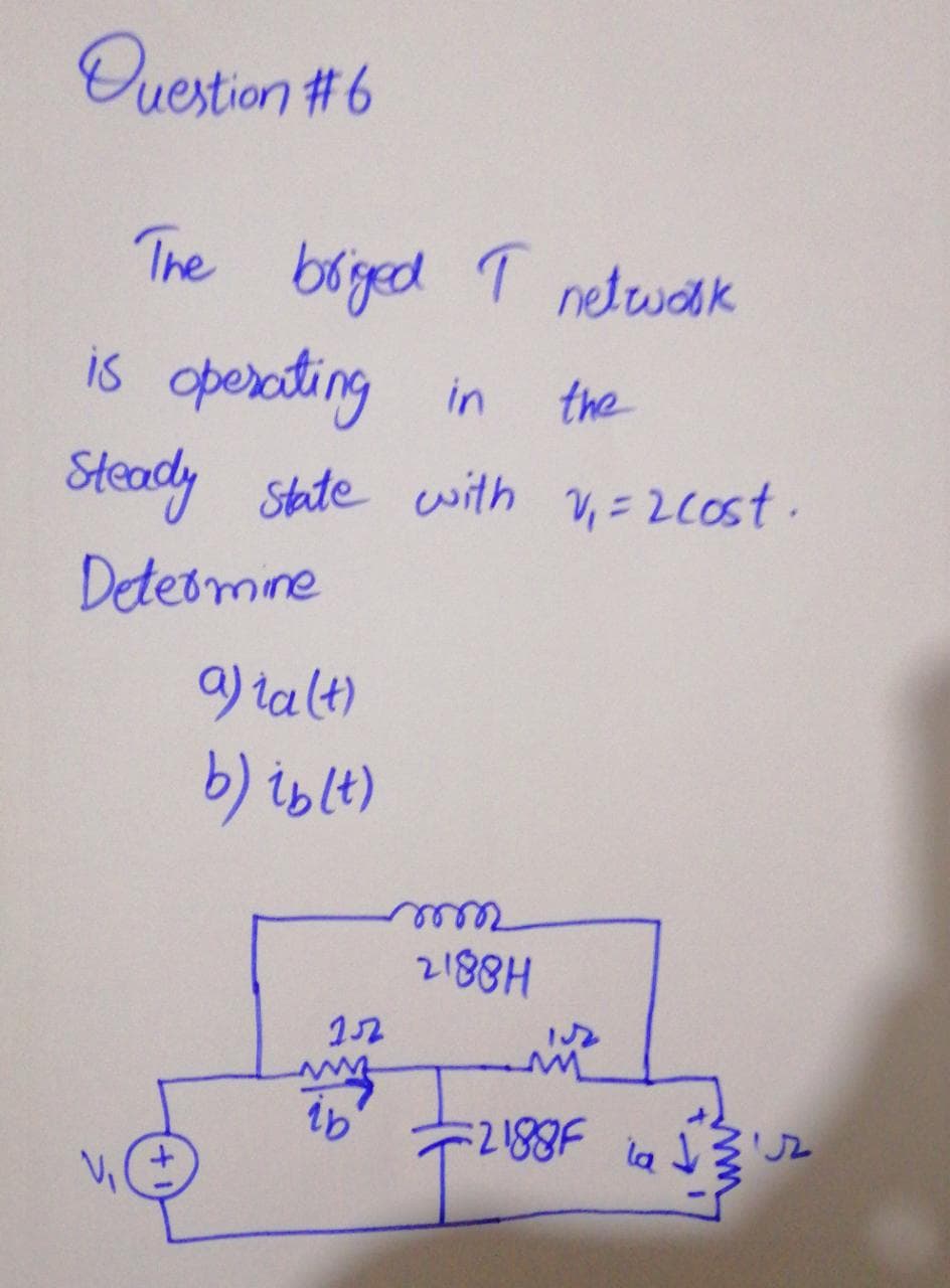 Ouestion #6
The boged T netwaak
operating in
Steady state with V,=20ost.
is
the
Deteomine
9) ta lt)
b) islt)
2188H
152
:2188F la
「Jル
