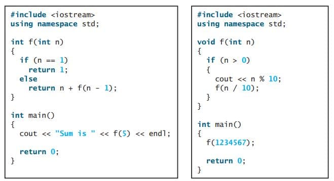 #include <iostream>
#include <iostream>
using namespace std;
using namespace std;
int f(int n)
{
if (n == 1)
void f(int n)
{
if (n > 0)
%%3%3D
return 1;
else
return n + f(n - 1);
}
{
cout <« n % 10;
f(n / 10);
}
}
int main()
{
cout <« "Sum is " << f(5) « endl;
int main()
{
f(1234567);
return 0;
}
return 0;
}
