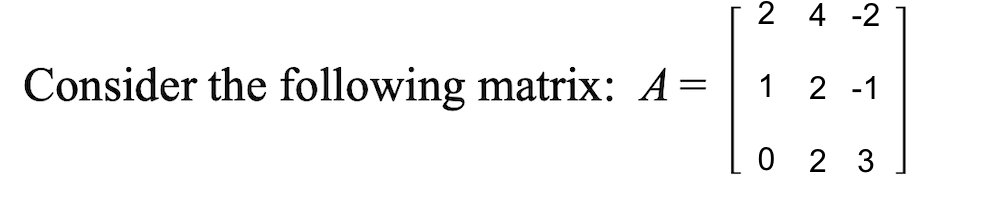 Consider the following matrix: A=
2 4 -2
1
2 -1
023