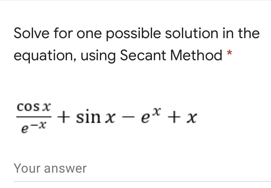 Solve for one possible solution in the
equation, using Secant Method
cos x
+ sin x – e* + x
e-x
Your answer
