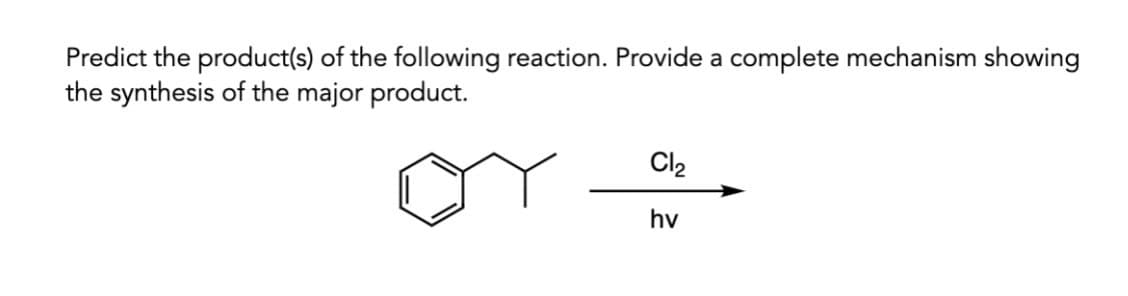 Predict the product(s) of the following reaction. Provide a complete mechanism showing
the synthesis of the major product.
Cl₂
hv