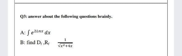 Q3: answer about the following questions brainly.
A: fe2Lnx dx
B: find D „R,
vx2 +4x
