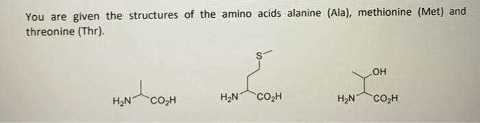 You are given the structures of the amino acids alanine (Ala), methionine (Met) and
threonine (Thr).
to
H2N
CO2H
H2N
CO2H
H2N
co,H
