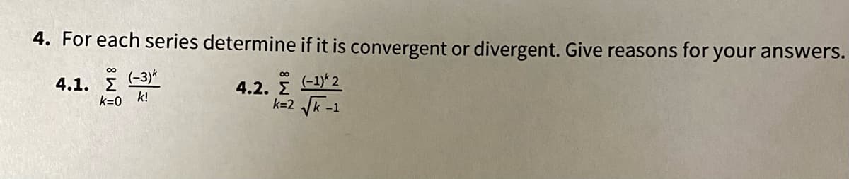 4. For each series determine if it is convergent or divergent. Give reasons for your answers.
(-3)*
4.2. E -1)*2
k=2 JK -1
00
4.1. E
k=0 k!
