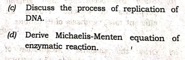 (c) Discuss the process of replication of
DNA.
(d) Derive Michaelis-Menten equation of
enzymatic reaction.
