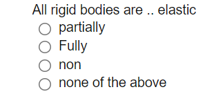 All rigid bodies are .. elastic
O partially
O Fully
non
O none of the above
