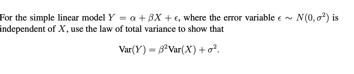 N(0, o?) is
For the simple linear model Y = a + BX + €, where the error variable e ~
independent of X, use the law of total variance to show that
Var(Y) = 3² Var(X)+o².
