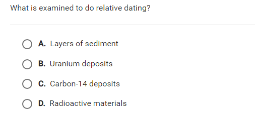What is examined to do relative dating?
A. Layers of sediment
B. Uranium deposits
C. Carbon-14 deposits
O D. Radioactive materials
