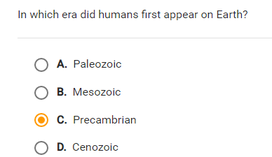 In which era did humans first appear on Earth?
O A. Paleozoic
O B. Mesozoic
C. Precambrian
O D. Cenozoic
