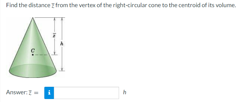 Find the distance from the vertex of the right-circular cone to the centroid of its volume.
C
Answer: Z =
i
IN
h
h
