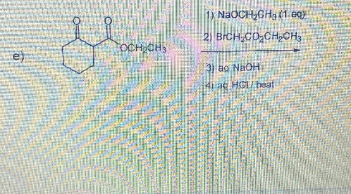 e)
OCH₂CH3
1) NaOCH₂CH3 (1 eq)
2) BrCH₂CO₂CH₂CH₂
3) aq NaOH
4) aq HCI/ heat