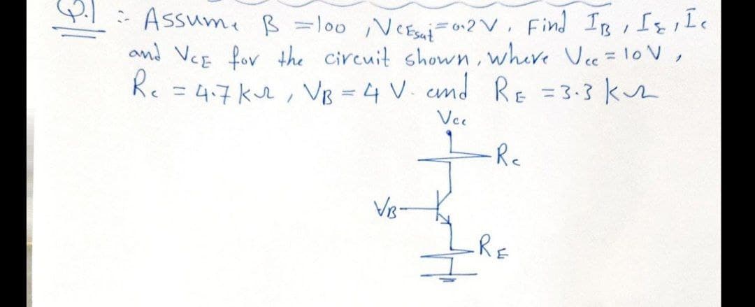 Pl: Assume ß =lo0 ,VeEi 02V, Find IB , IsiLe
and VCE for the circuit shown, where Vce = 10 V,
Re
e = 4.7k, Vg = 4 V. emd RE =3-3 k
%3D
Vce
-Re
VB-
RE
