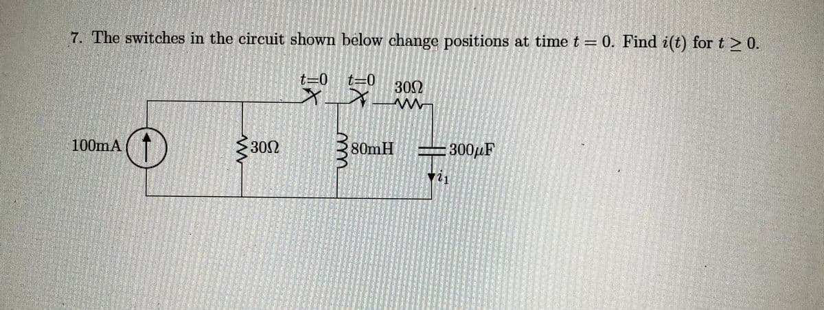 7. The switches in the circuit shown below change positions at time t = 0. Find i(t) for t≥ 0.
100mA
↑
300
t=0 t=0
X
3002
M
380mH
300μF
71
25