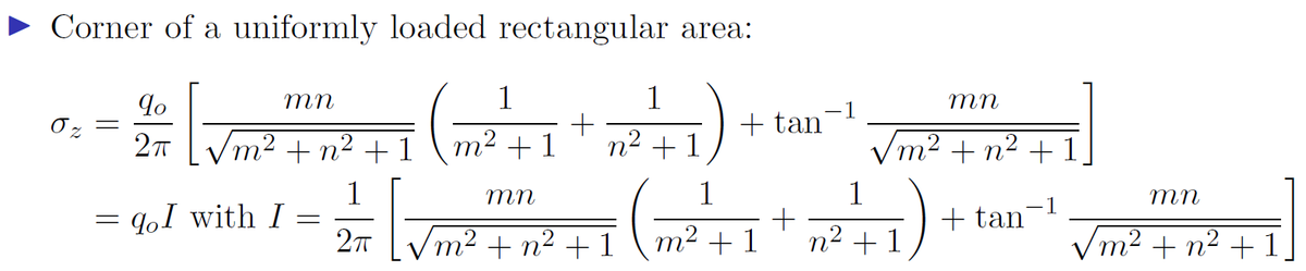 Corner of a uniformly loaded rectangular area:
90
mn
[√m
2π /m² +n² + 1
0%
=
=
qI with I
-
(1²2² +1 +²2² +1
1
1
+
m² + 1 n² +1
mn
2/1/213
2π √m² + n² + 1
+ tan
-1
mn
√m² + n²+1
+tan
-1
mn
√m² + n² + 1