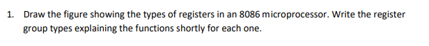 1.
Draw the figure showing the types of registers in an 8086 microprocessor. Write the register
group types explaining the functions shortly for each one.
