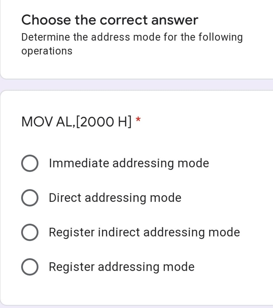 Choose the correct answer
Determine the address mode for the following
operations
MOV AL,[2000 H] *
Immediate addressing mode
Direct addressing mode
Register indirect addressing mode
O Register addressing mode
