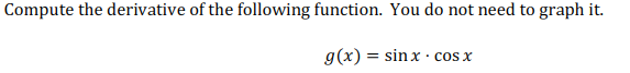Compute the derivative of the following function. You do not need to graph it.
g(x) = sinx · cos x
