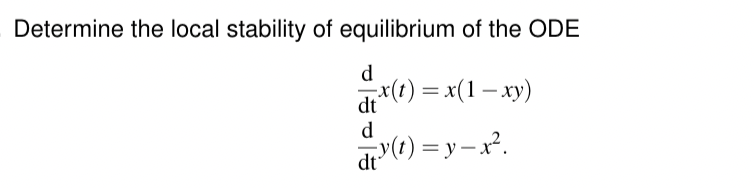 Determine the local stability of equilibrium of the ODE
d
dx(t) = x(1−xy)
d
dt³ (t) = y = x².
