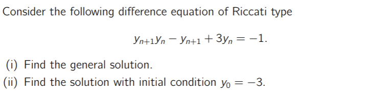 Consider the following difference equation of Riccati type
Yn+1Yn Yn+1 + 3y = −1.
(i) Find the general solution.
(ii) Find the solution with initial condition y = -3.