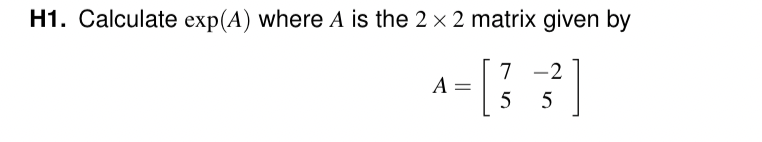 H1. Calculate exp(A) where A is the 2 x 2 matrix given by
7
[33]
5
5
A =