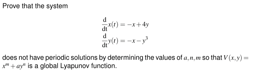 Prove that the system
d
dx(t) = −x+4y
d
=
does not have periodic solutions by determining the values of a,n,m so that V (x,y) =
xay" is a global Lyapunov function.