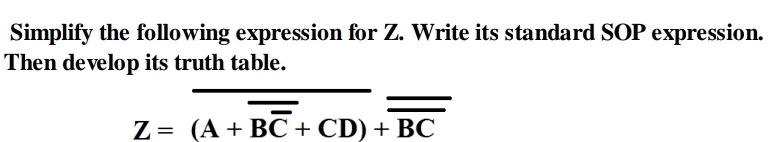 Simplify the following expression for Z. Write its standard SOP expression.
Then develop its truth table.
Z= (A + BC + CD) + BC
