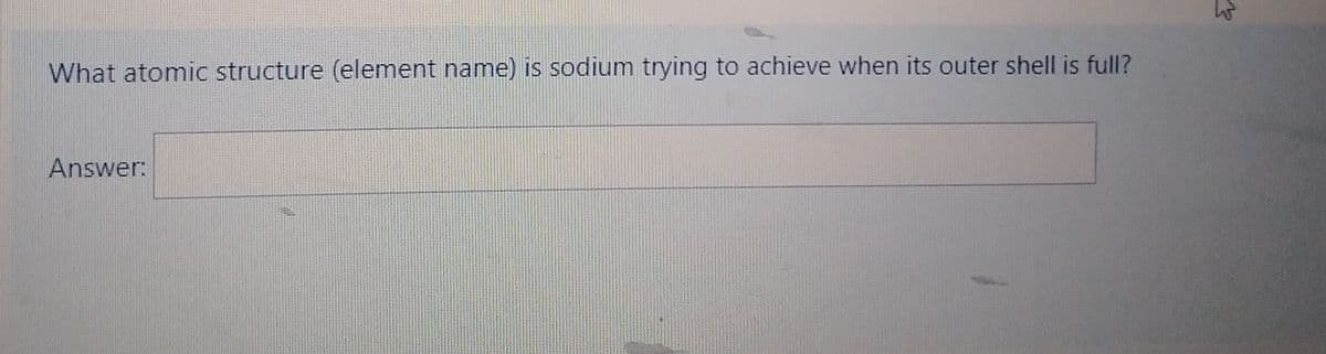 What atomic structure (element name) is sodium trying to achieve when its outer shell is full?
Answer:
W