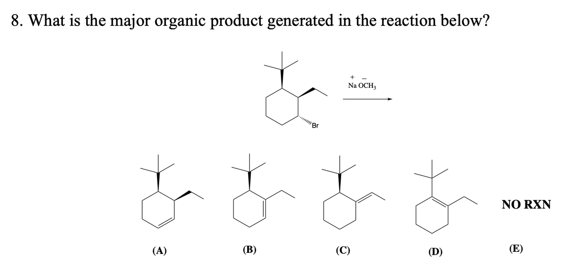 8. What is the major organic product generated in the reaction below?
(A)
(B)
||||| Br
+
Na OCH3
$ £
(C)
(D)
NO RXN
(E)