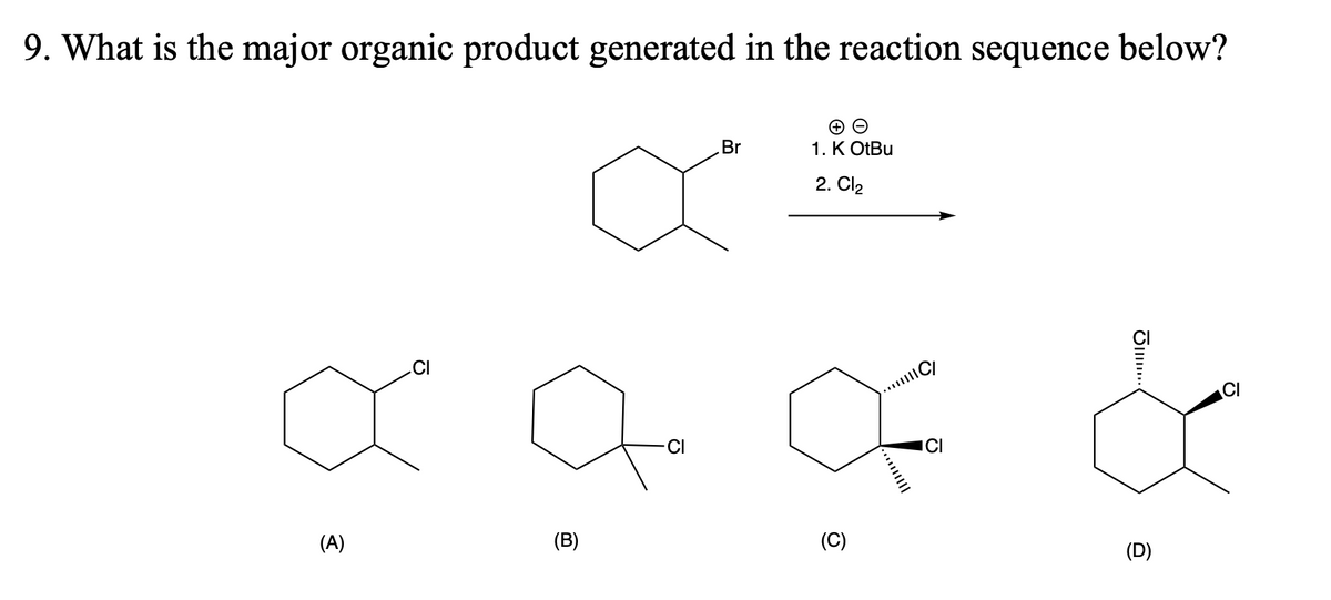 9. What is the major organic product generated in the reaction sequence below?
CI
ďa
(A)
(B)
-CI
Br
1. K OtBu
2.
Cl₂
(C)
O
ICI
ㅎ........
(D)