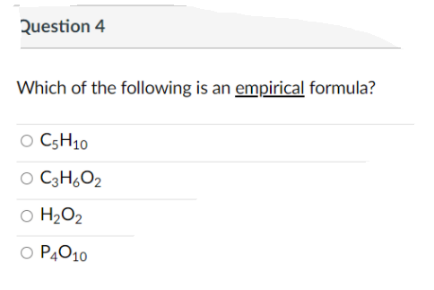 Question 4
Which of the following is an empirical formula?
O C5H10
O C3H,O2
O H2O2
O PĄO10
