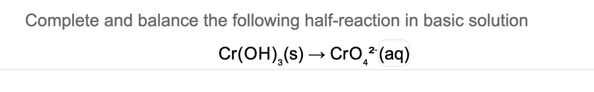 Complete and balance the following half-reaction in basic solution
Cr(OH),(s) –
→ Cro,²(aq)
