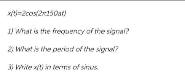 x(t)=2cos(2π150at)
1) What is the frequency of the signal?
2) What is the period of the signal?
3) Write x(t) in terms of sinus.