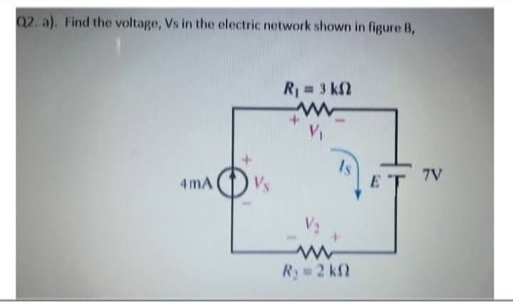 Q2. a). Find the voltage, Vs in the electric network shown in figure B,
4mA
Vs
R₁ = 3 KS2
w
V₁
www
R₂ = 2kQ
E
7V