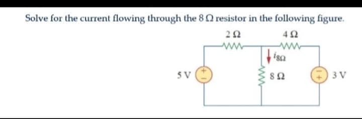 Solve for the current flowing through the 8 resistor in the following figure.
2 Ω
4Ω
SV
Μ
isa
8 Ω
3V