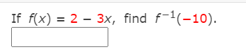 If f(x) = 2 - 3x, find f-1(-10).
