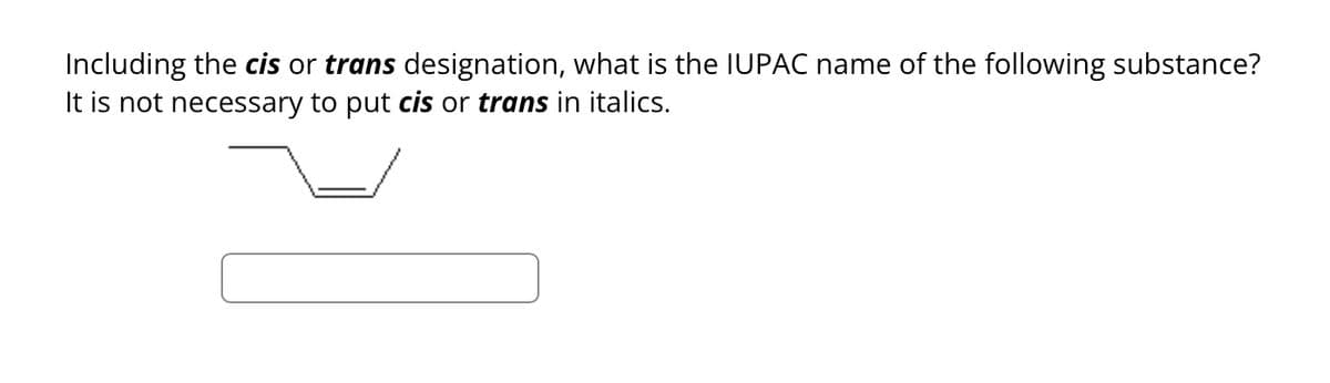 Including the cis or trans designation, what is the IUPAC name of the following substance?
It is not necessary to put cis or trans in italics.