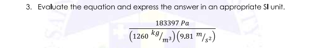 3. Evaluate the equation and express the answer in an appropriate Sl unit.
183397 Pa
(1260 k9/m³) (9.81 "/52)
3
