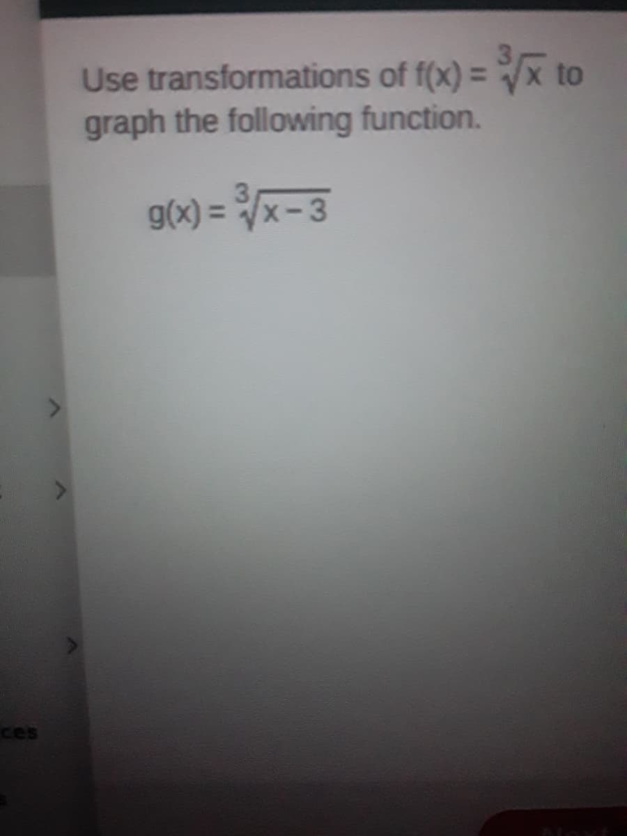 Use transformations of f(x) = x to
graph the following function.
g(x) = /x-3
ces

