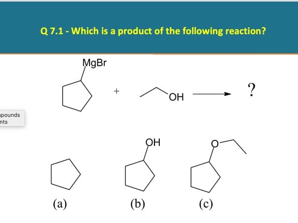 Q 7.1 - Which is a product of the following reaction?
MgBr
ОН
pounds
nts
ОН
(a)
(b)
(c)
