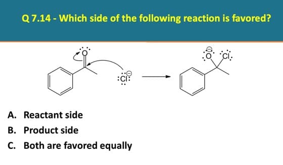 Q 7.14 - Which side of the following reaction is favored?
A. Reactant side
B. Product side
C. Both are favored equally

