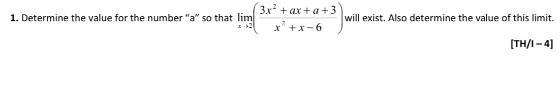 1. Determine the value for the number "a" so that lim
x→2
3x² + ax + a +3
x²+x-6
will exist. Also determine the value of this limit.
[TH/1-4]