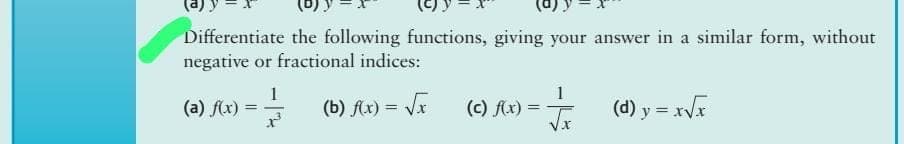 Differentiate the following functions, giving your answer in a similar form, without
negative or fractional indices:
(b) f(x)=√x
1
-3
(a) f(x) =
=√x
X
(c) f(x) =
(d) y=x√x
