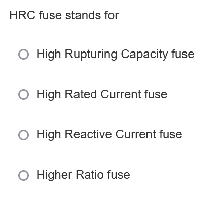 HRC fuse stands for
O High Rupturing Capacity fuse
High Rated Current fuse
O High Reactive Current fuse
Higher Ratio fuse
