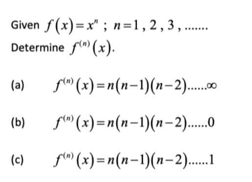 Given f(x)=x" ; n=1,2,3,.......
Determine f(m)(x).
(a) f(m)
(x)=n(n-1)(n-2)......0
(b)
f(m) (x)=n(n-1)(n-2)......0
(c)
f)
(x)=n(n-1)(n-2)......1