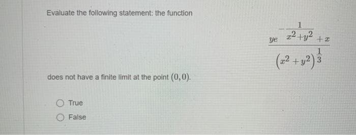 Evaluate the following statement: the function
1
2 +y2
ye
(2 +
y2) 3
does not have a finite limit at the point (0,0).
O True
False

