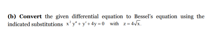 (b) Convert the given differential equation to Bessel's equation using the
indicated substitutions x² y" + y' + 4y = 0 with z = 4/x.
