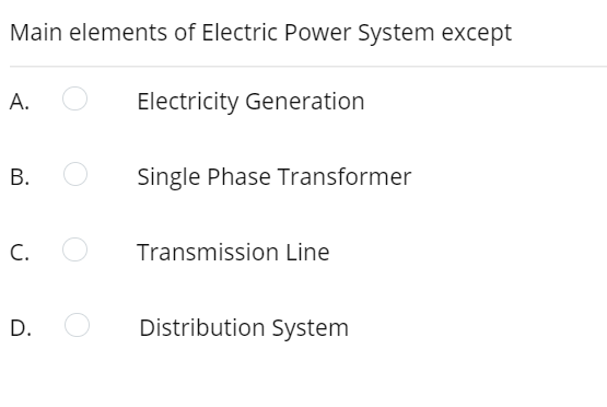 Main elements of Electric Power System except
А.
Electricity Generation
В.
Single Phase Transformer
С.
Transmission Line
D.
Distribution System
