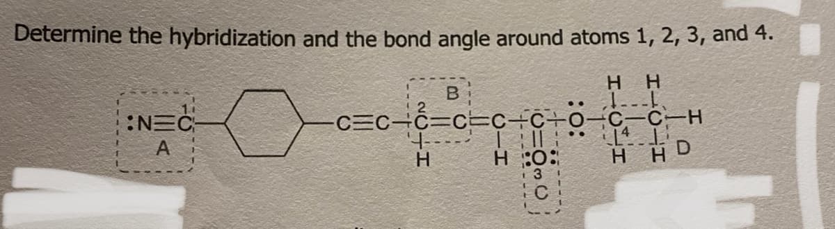 Determine the hybridization and the bond angle around atoms 1, 2, 3, and 4.
H H
1---L
0
:N=C
A
B
16-c-9
4--
H
..
-C=CC=CC÷C÷0¬C-C-H
Till
LI
HO: H HD
13
C
..
J